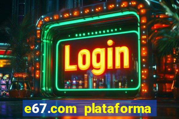 e67.com plataforma de jogos